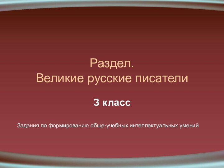 Раздел. Великие русские писателиЗ классЗадания по формированию обще-учебных интеллектуальных умений