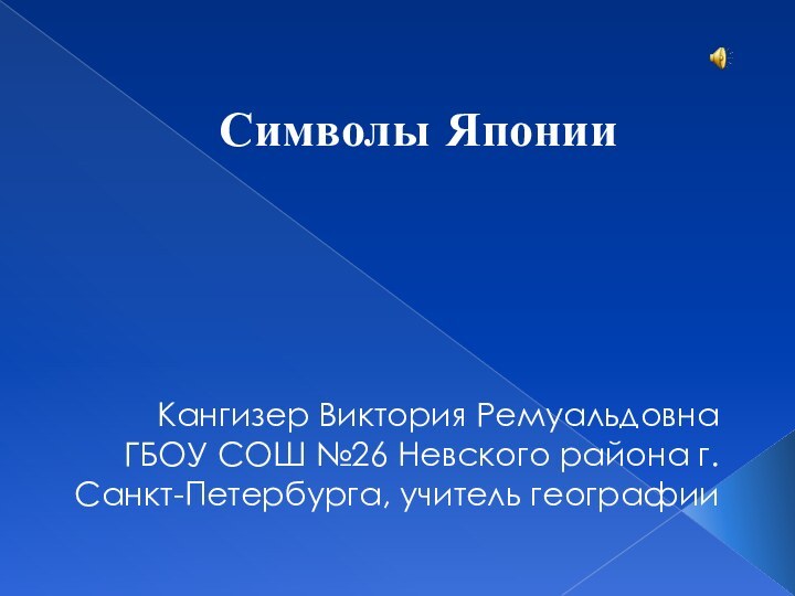 Символы ЯпонииКангизер Виктория РемуальдовнаГБОУ СОШ №26 Невского района г. Санкт-Петербурга, учитель географии