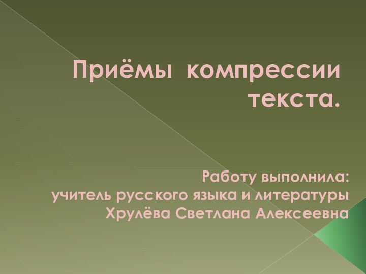 Приёмы компрессии текста. Работу выполнила:учитель русского языка и литературыХрулёва Светлана Алексеевна