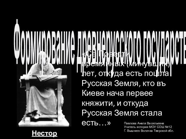 НесторФормирование древнерусского государства.«Се Повести времянных (минувших) лет, откуда есть пошла Русская Земля,