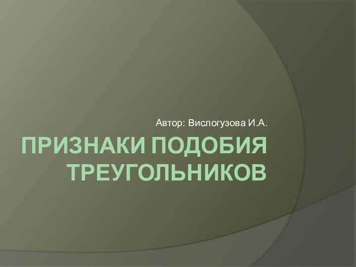 Признаки подобия треугольниковАвтор: Вислогузова И.А.