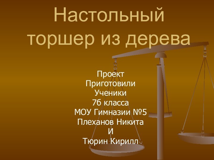 Настольный торшер из дереваПроект Приготовили Ученики 7б класса МОУ Гимназии №5Плеханов Никита И Тюрин Кирилл