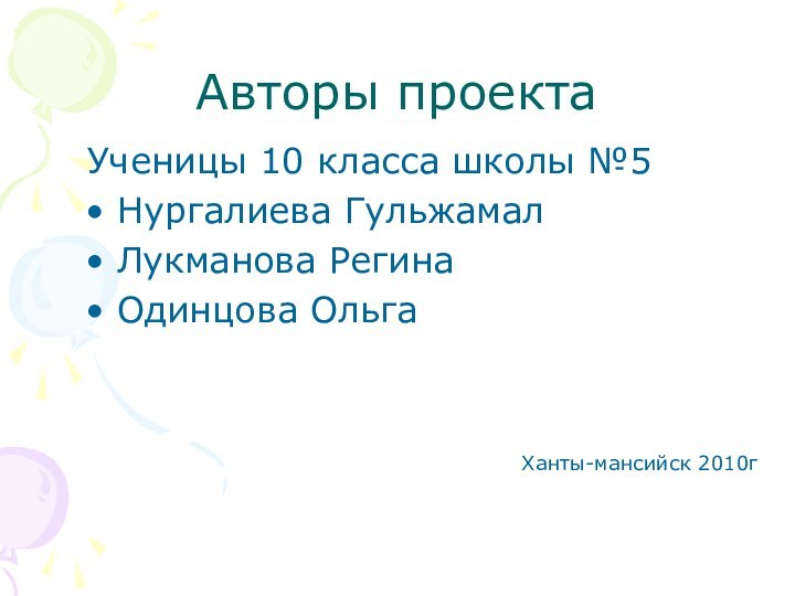 Авторы проектаУченицы 10 класса школы №5Нургалиева ГульжамалЛукманова РегинаОдинцова Ольга