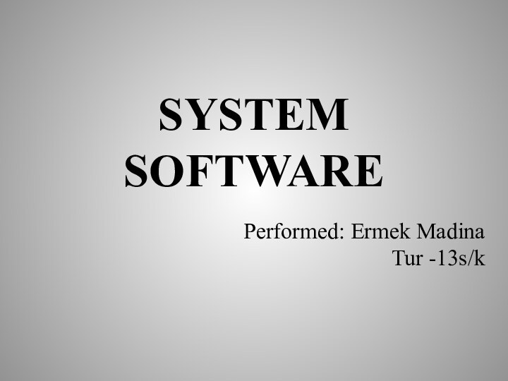 SYSTEM SOFTWAREPerformed: Ermek Madina Tur -13s/k