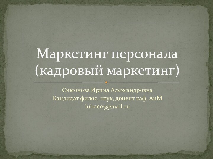 Симонова Ирина АлександровнаКандидат филос. наук, доцент каф. АиМluboe05@mail.ruМаркетинг персонала (кадровый маркетинг)