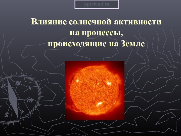 Влияние солнечной активности  на процессы,  происходящие на Земле