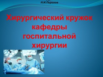 Учитель хирургии стоит выше самого виртуозного хирургаН.И.ПироговХирургический кружок кафедры госпитальной хирургии