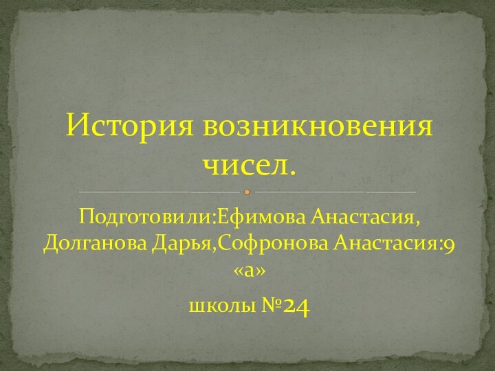 Подготовили:Ефимова Анастасия,Долганова Дарья,Софронова Анастасия:9 «а» школы №24История возникновения чисел.