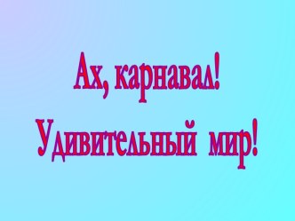 Ах, карнавал! Удивительный мир!