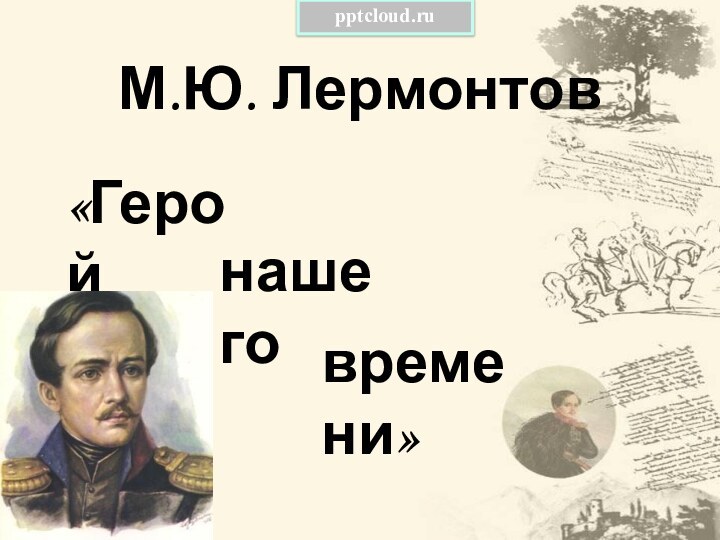 М.Ю. Лермонтов«Геройнашеговремени»