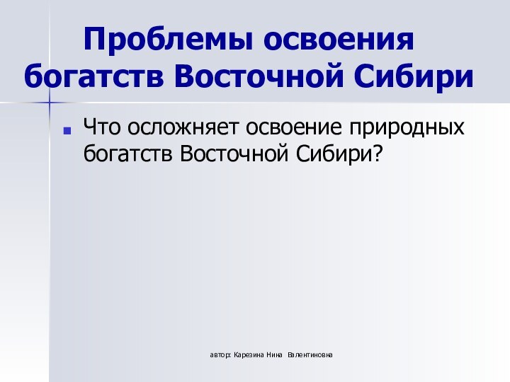 автор: Карезина Нина ВалентиновнаПроблемы освоения богатств Восточной СибириЧто осложняет освоение природных богатств Восточной Сибири?