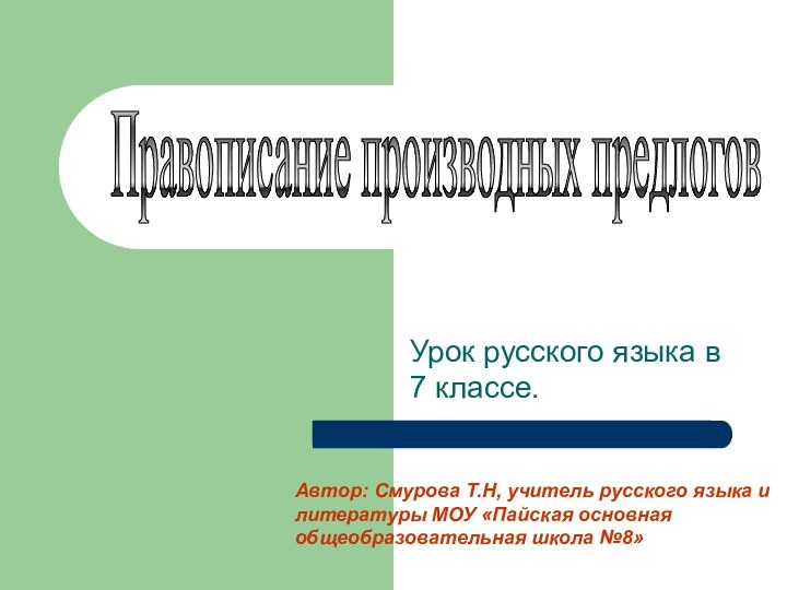 Урок русского языка в 7 классе.Правописание производных предлоговАвтор: Смурова Т.Н, учитель русского