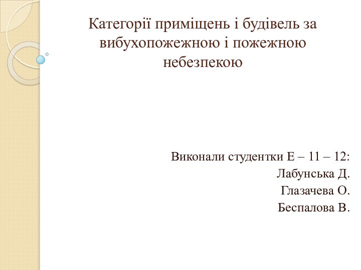 Категорії приміщень і будівель за вибухопожежною і пожежною небезпекоюВиконали студентки Е –