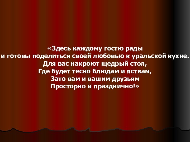 «Здесь каждому гостю радыи готовы поделиться своей любовью к уральской кухне.Для вас