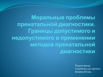 Моральные проблемы пренатальнойдиагностики.Границы допустимого и недопустимого в применении методов пренатальной диагностики