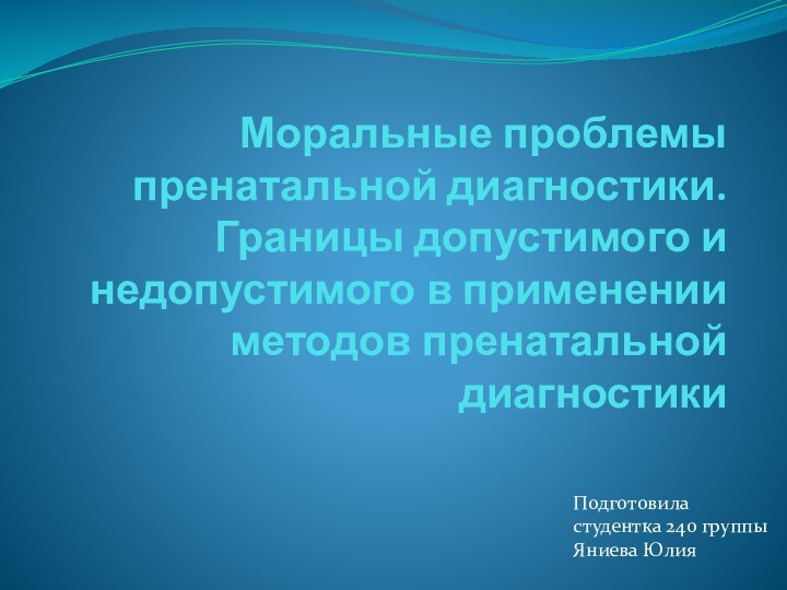 Моральные проблемы пренатальной диагностики.Границы допустимого и недопустимого в применении методов пренатальной диагностикиПодготовила