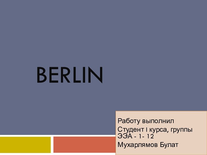 BerlinРаботу выполнил Студент I курса, группы ЭЭА - 1- 12Мухарлямов Булат