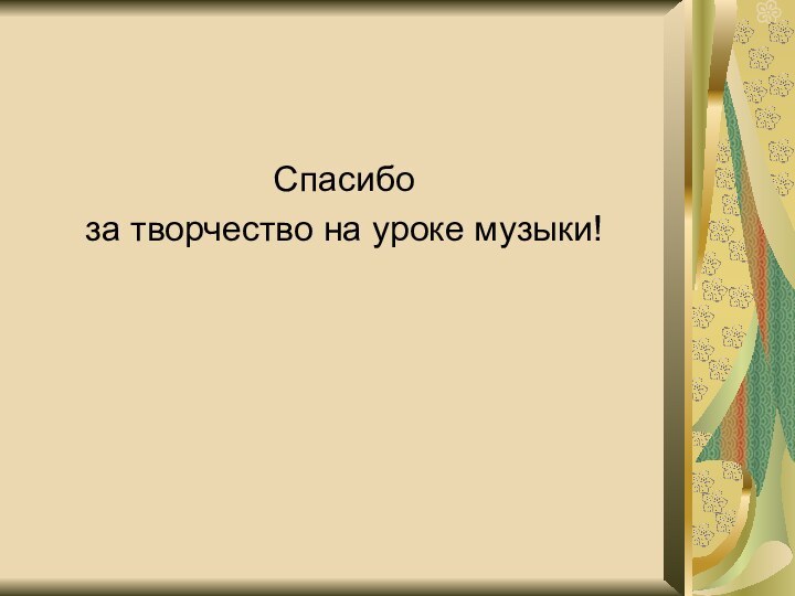 Спасибо за творчество на уроке музыки!