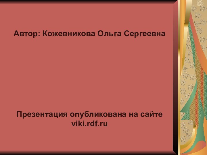 Автор: Кожевникова Ольга СергеевнаПрезентация опубликована на сайте viki.rdf.ru