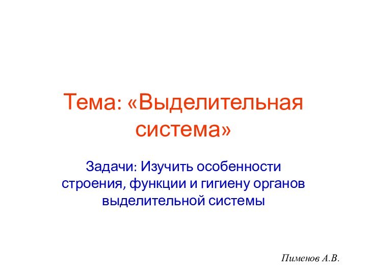 Тема: «Выделительная система»Задачи: Изучить особенности строения, функции и гигиену органов выделительной системыПименов А.В.