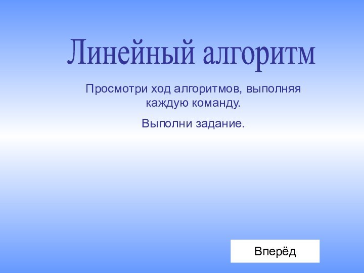 Линейный алгоритмВперёдПросмотри ход алгоритмов, выполняя каждую команду.Выполни задание.