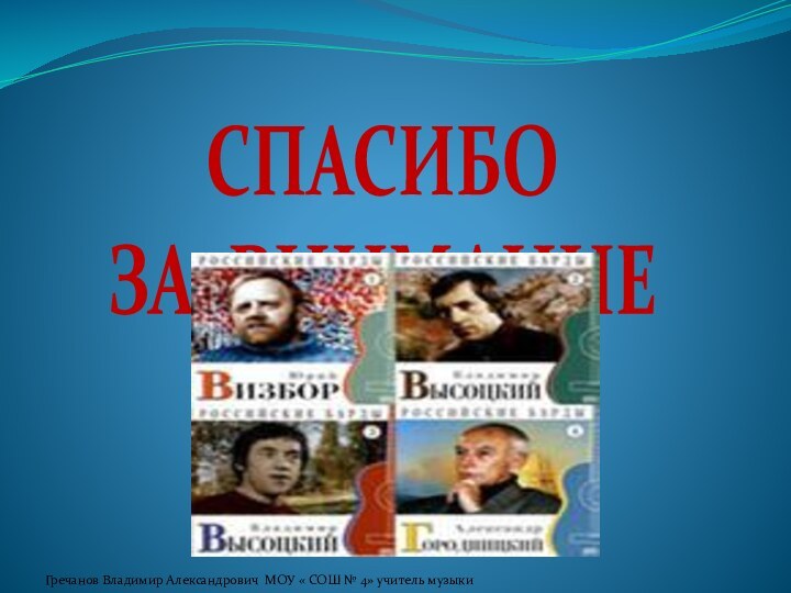 СПАСИБО ЗА ВНИМАНИЕГречанов Владимир Александрович МОУ « СОШ № 4» учитель музыки