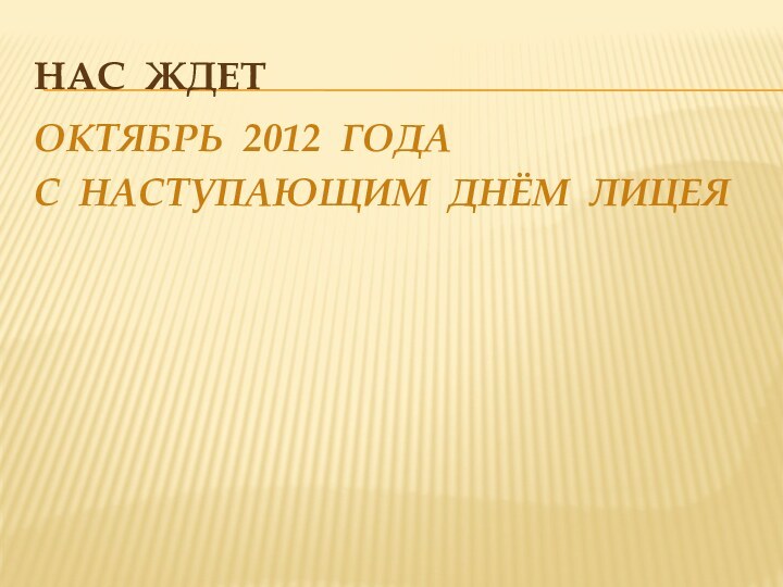 Нас ждетОКТЯБРЬ 2012 ГОДАС НАСТУПАЮЩИМ ДНЁМ ЛИЦЕЯ