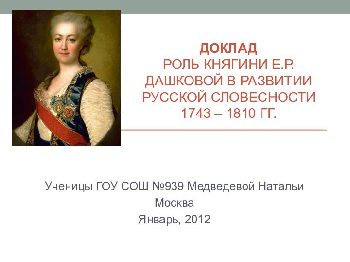 Доклад Роль княгини Е.Р.Дашковой в развитии русской словесности 1743 – 1810 гг.Ученицы