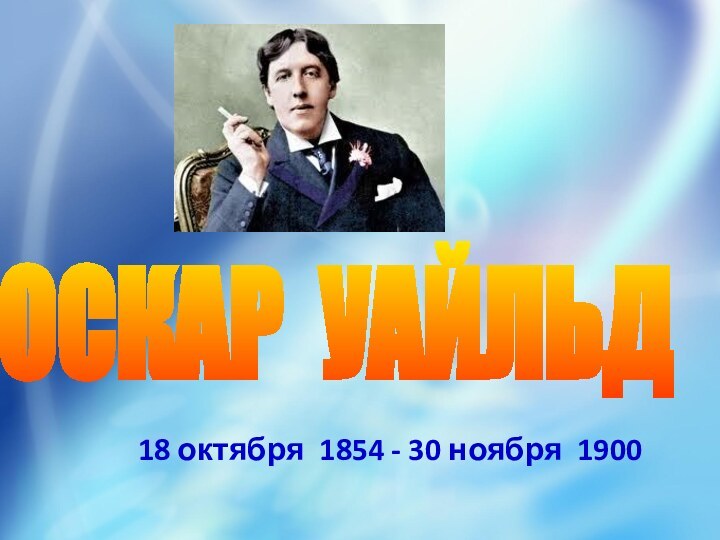 18 октября 1854 - 30 ноября 1900ОСКАР УАЙЛЬД