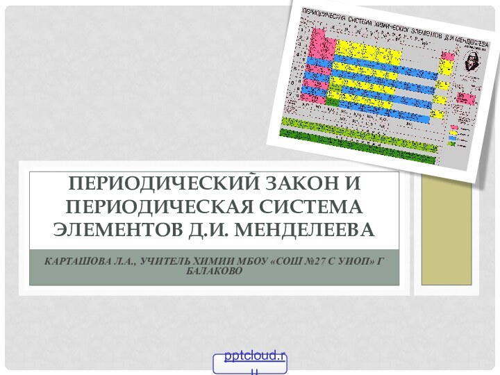 Карташова Л.А., учитель химии МБОУ «СОШ №27 с УИОП» г БалаковоПериодический закон