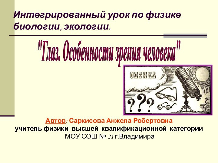 Интегрированный урок по физике  биологии, экологии.Автор: Саркисова Анжела Робертовнаучитель физики высшей