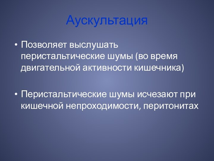 Аускультация Позволяет выслушать перистальтические шумы (во время двигательной активности кишечника)Перистальтические шумы исчезают при кишечной непроходимости, перитонитах