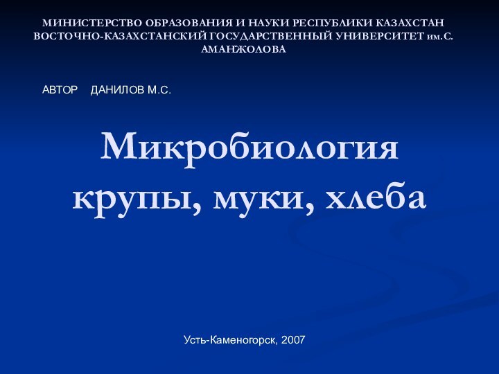 Микробиология крупы, муки, хлебаМИНИСТЕРСТВО ОБРАЗОВАНИЯ И НАУКИ РЕСПУБЛИКИ КАЗАХСТАН ВОСТОЧНО-КАЗАХСТАНСКИЙ ГОСУДАРСТВЕННЫЙ УНИВЕРСИТЕТ