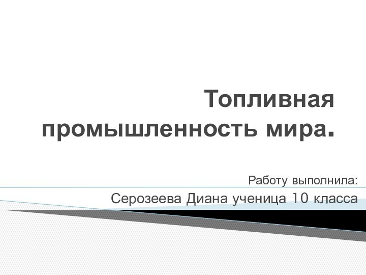 Топливная промышленность мира.Работу выполнила:Серозеева Диана ученица 10 класса