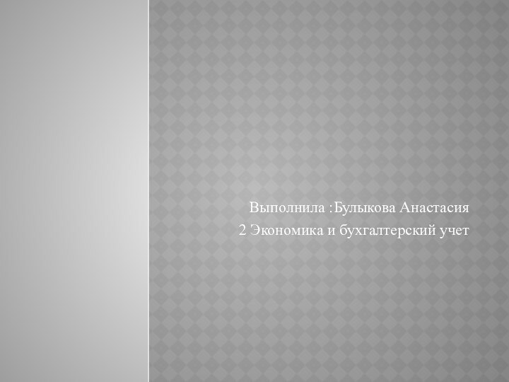 Выполнила :Булыкова Анастасия 2 Экономика и бухгалтерский учет