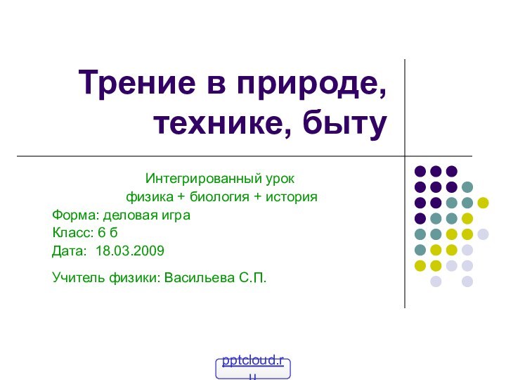 Трение в природе, технике, бытуИнтегрированный урок физика + биология + историяФорма: деловая