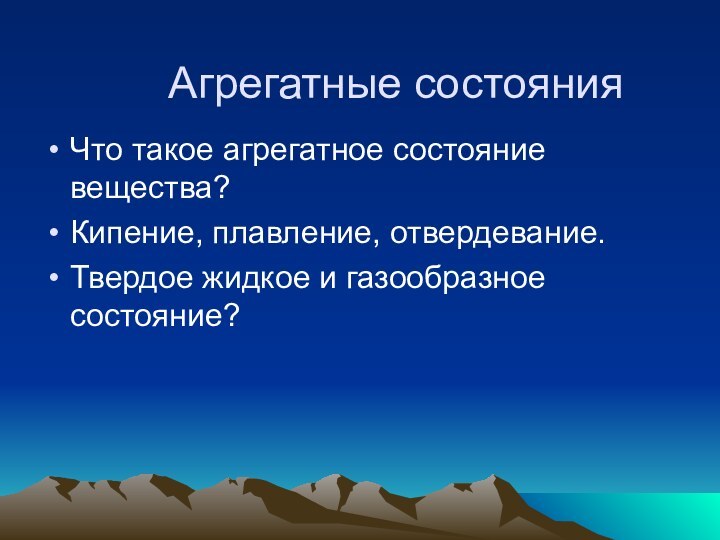 Агрегатные состоянияЧто такое агрегатное состояние вещества?Кипение, плавление, отвердевание.Твердое жидкое и газообразное состояние?