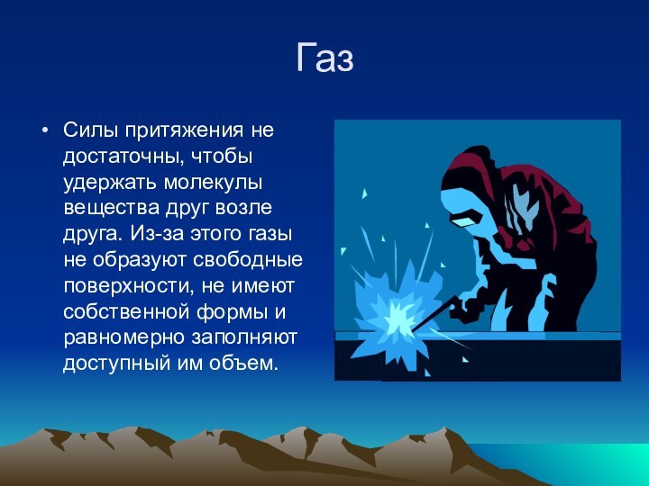 Газ Силы притяжения не достаточны, чтобы удержать молекулы вещества друг возле друга.