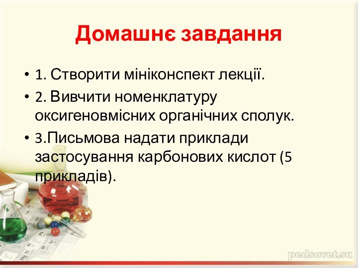 Домашнє завдання1. Створити мініконспект лекції.2. Вивчити номенклатуру оксигеновмісних органічних сполук.3.Письмова надати приклади