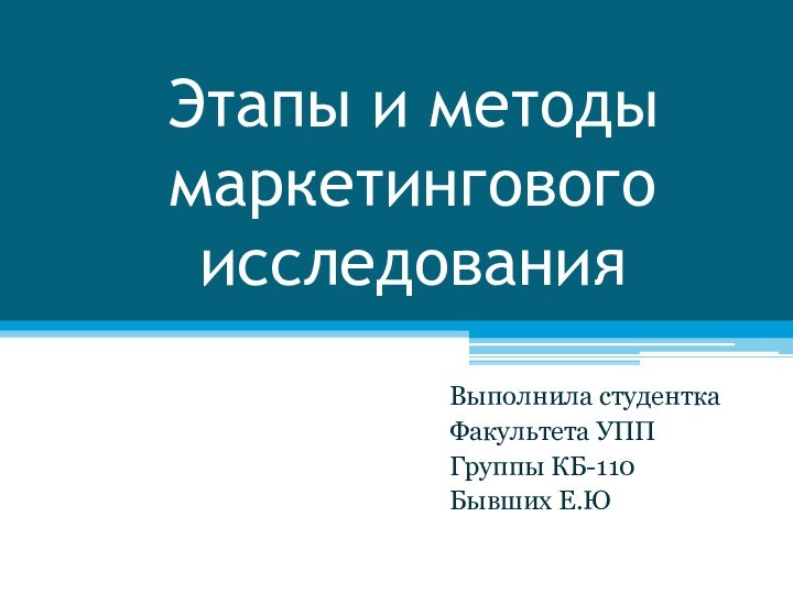 Этапы и методы маркетингового исследованияВыполнила студенткаФакультета УППГруппы КБ-110Бывших Е.Ю