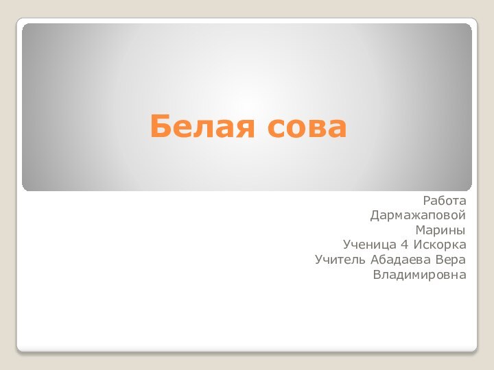 Белая сова Работа Дармажаповой Марины Ученица 4 Искорка Учитель Абадаева Вера Владимировна