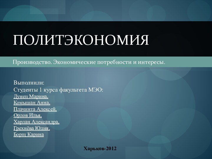 Производство. Экономические потребности и интересы.ПолитэкономияВыполнили:Студенты 1 курса факультета МЭО:Дунец Марина,Комышан Анна,Плачинта Алексей,Орлов