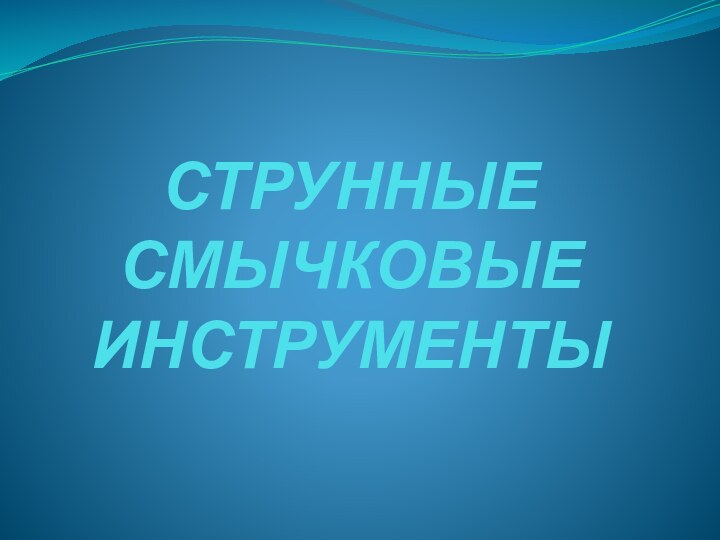 СТРУННЫЕ СМЫЧКОВЫЕ ИНСТРУМЕНТЫ