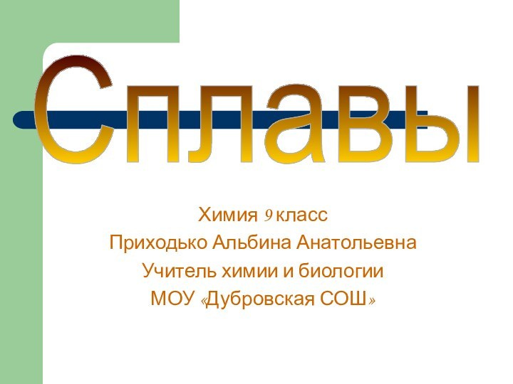 Химия 9 классПриходько Альбина АнатольевнаУчитель химии и биологии МОУ «Дубровская СОШ»Cплавы