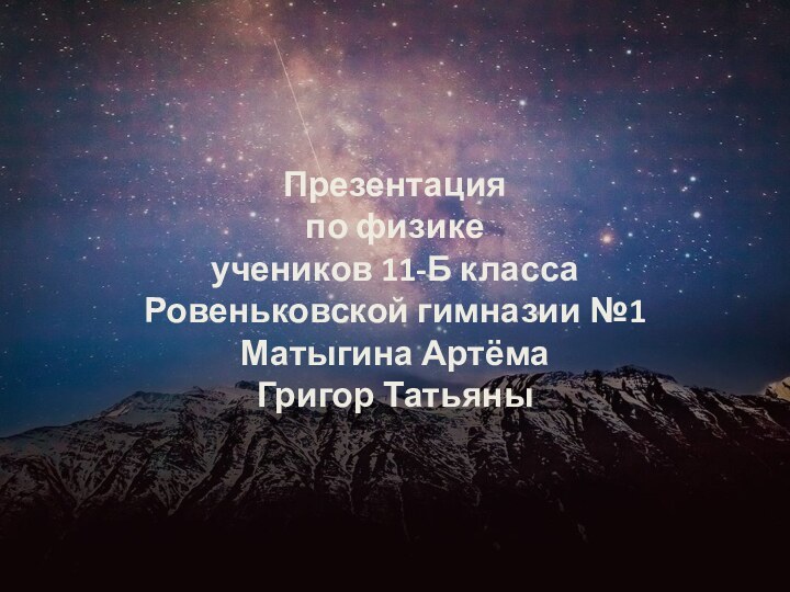 Презентацияпо физикеучеников 11-Б классаРовеньковской гимназии №1Матыгина АртёмаГригор Татьяны