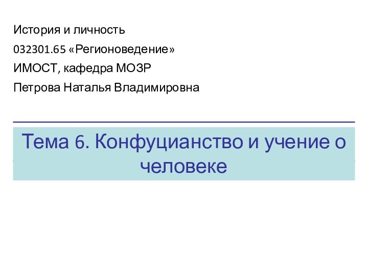 Тема 6. Конфуцианство и учение о человекеИстория и личность032301.65 «Регионоведение»ИМОСТ, кафедра МОЗРПетрова Наталья Владимировна