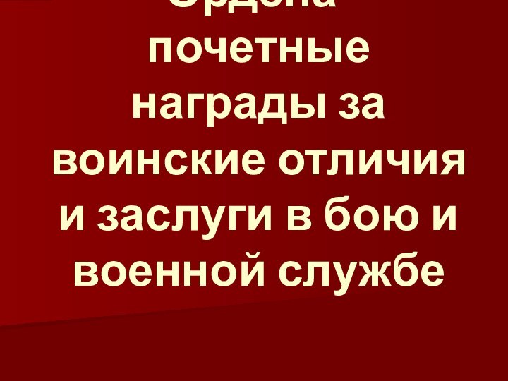 Ордена- почетные награды за воинские отличия и заслуги в бою и военной службе