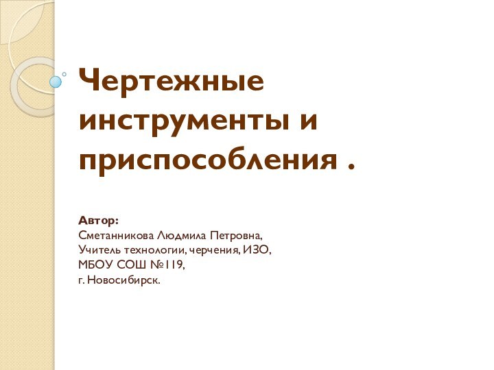 Чертежные инструменты и приспособления .  Автор: Сметанникова Людмила Петровна, Учитель технологии,