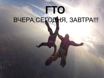 ГТО 
ВЧЕРА,СЕГОДНЯ, ЗАВТРА!!!