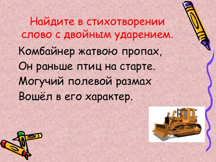 Найдите в стихотворении слово с двойным ударением.Комбайнер жатвою пропах,Он раньше птиц на